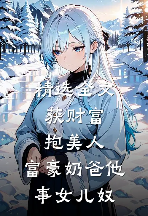 精选全文获财富，抱美人，富豪奶爸他事女儿奴