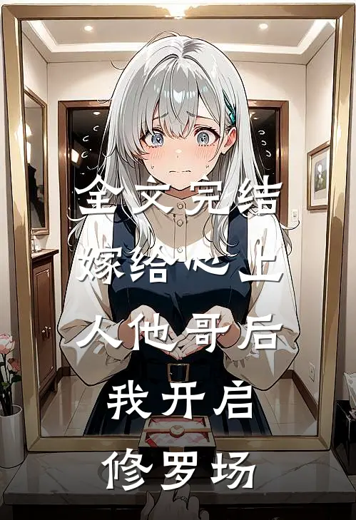 全文完结嫁给心上人他哥后，我开启修罗场