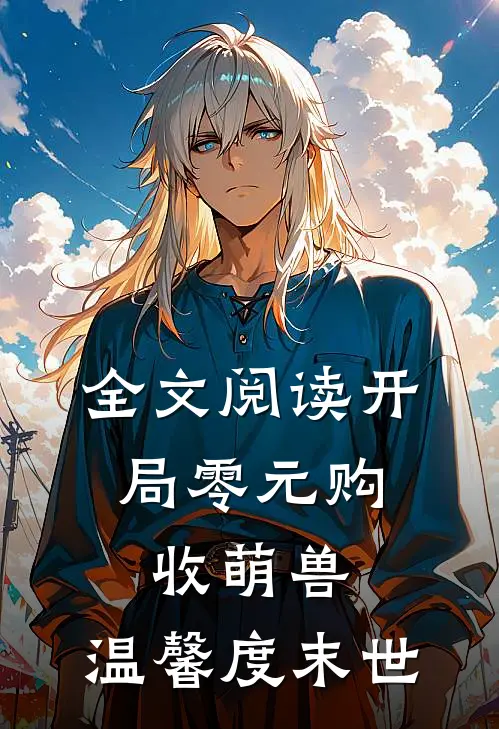 全文阅读开局零元购，收萌兽，温馨度末世