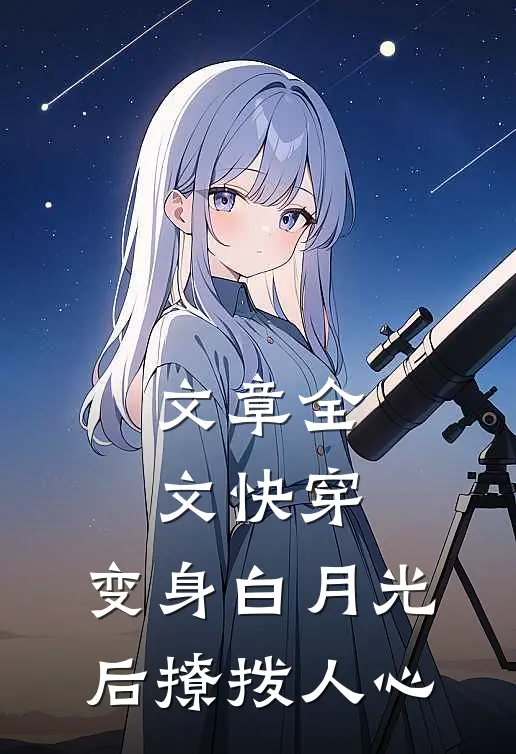 文章全文快穿：变身白月光后撩拨人心