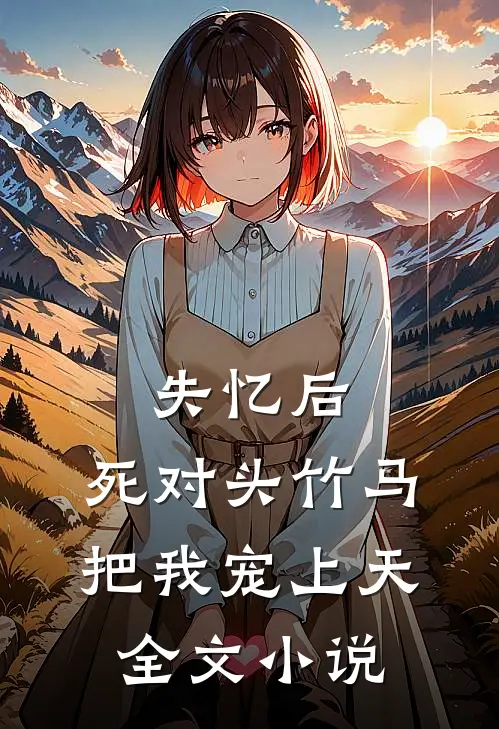 失忆后，死对头竹马把我宠上天全文小说