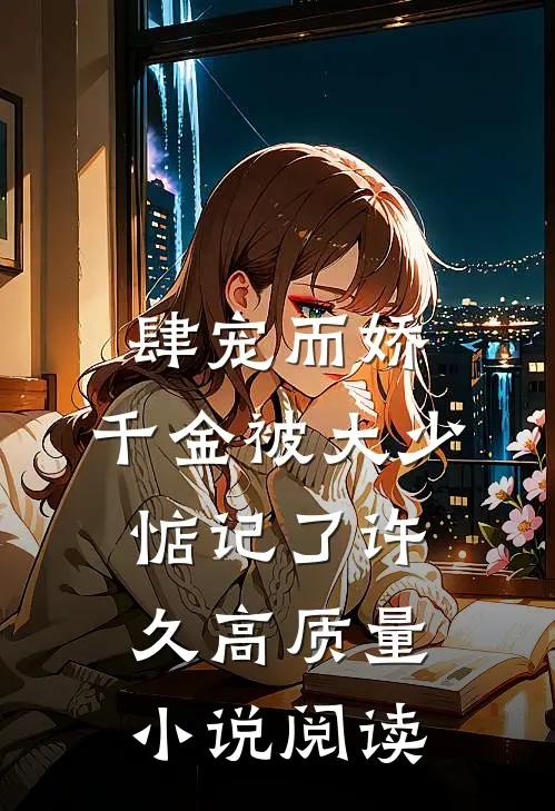 肆宠而娇，千金被大少惦记了许久高质量小说阅读
