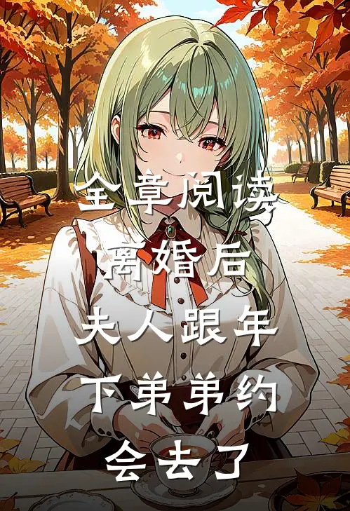 全章阅读离婚后，夫人跟年下弟弟约会去了