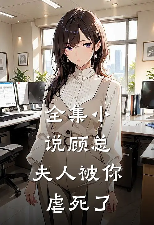 全集小说顾总，夫人被你虐死了