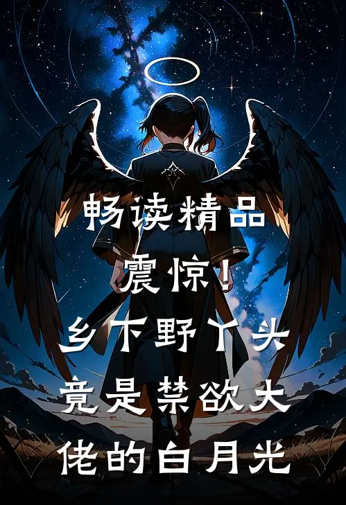 畅读精品震惊！乡下野丫头竟是禁欲大佬的白月光