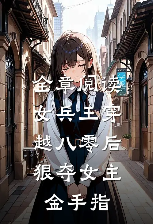 全章阅读女兵王穿越八零后，狠夺女主金手指
