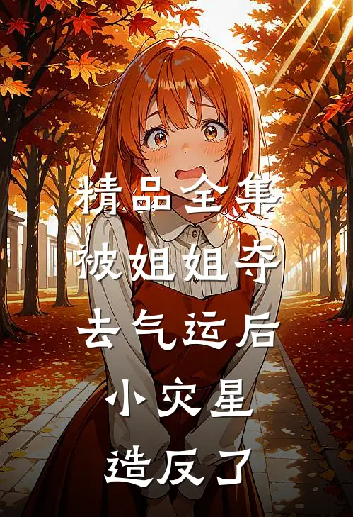 精品全集被姐姐夺去气运后，小灾星造反了