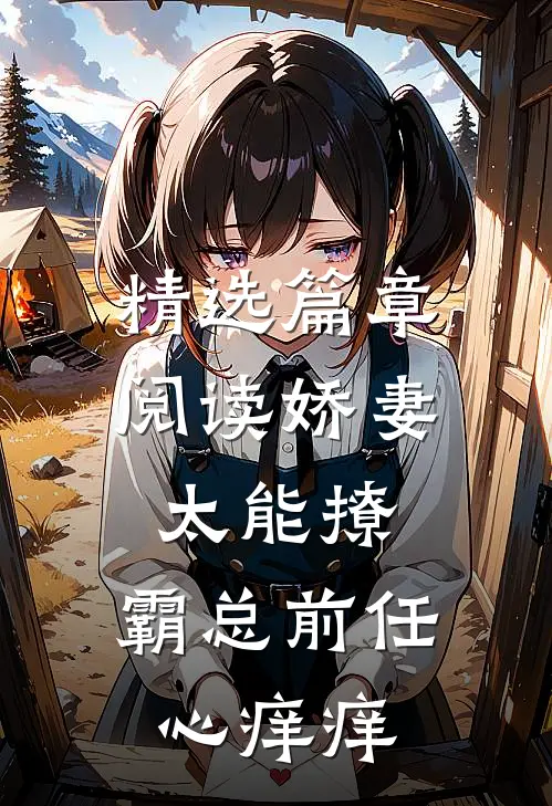 精选篇章阅读娇妻太能撩，霸总前任心痒痒