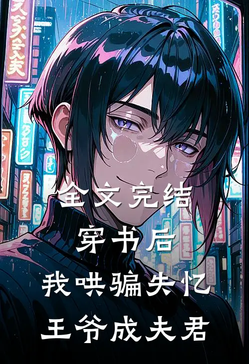 全文完结穿书后，我哄骗失忆王爷成夫君