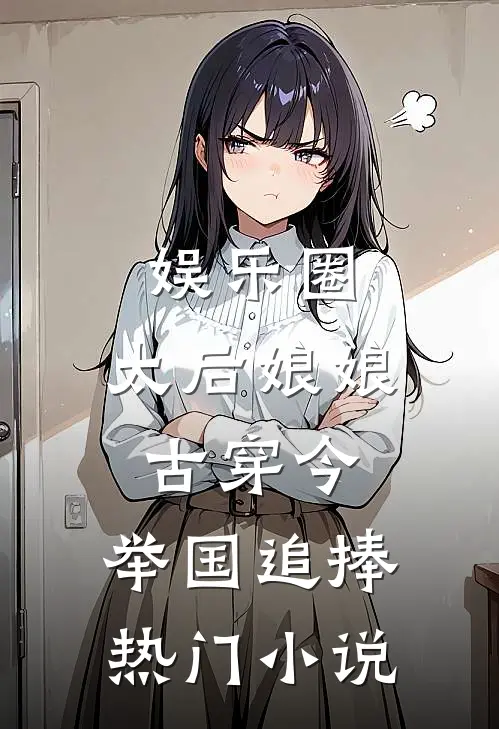 娱乐圈：太后娘娘古穿今，举国追捧热门小说
