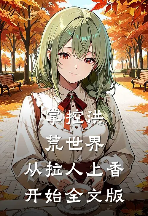 掌控洪荒世界：从拉人上香开始全文版
