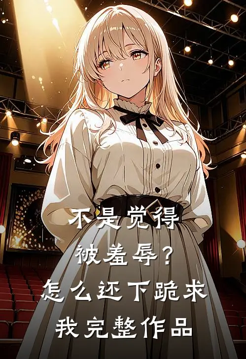 不是觉得被羞辱？怎么还下跪求我完整作品