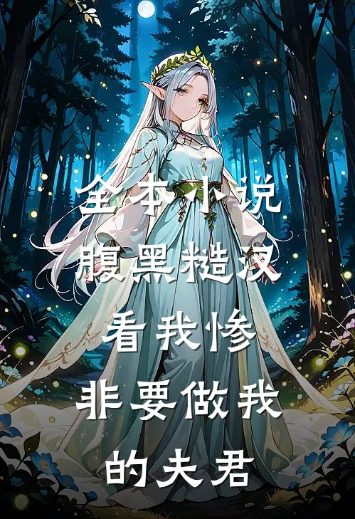 全本小说腹黑糙汉看我惨，非要做我的夫君