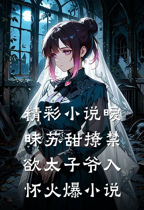 精彩小说暧昧苏甜撩禁欲太子爷入怀火爆小说