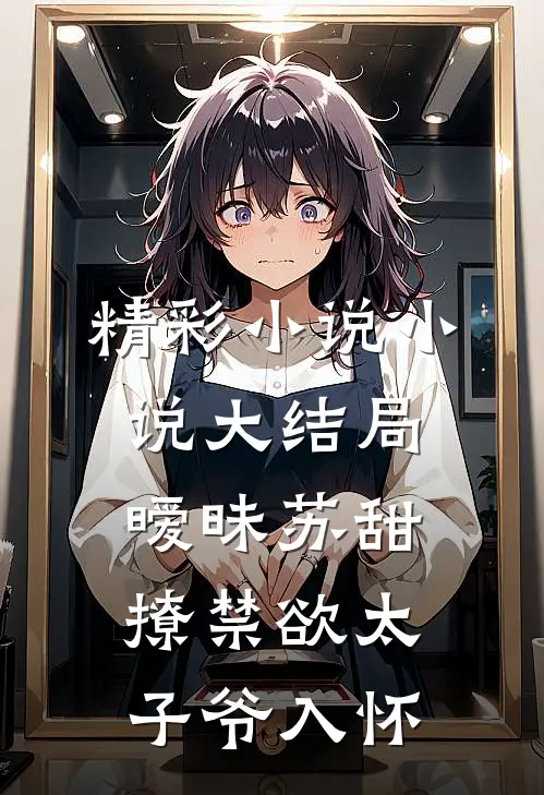 精彩小说小说大结局暧昧苏甜撩禁欲太子爷入怀