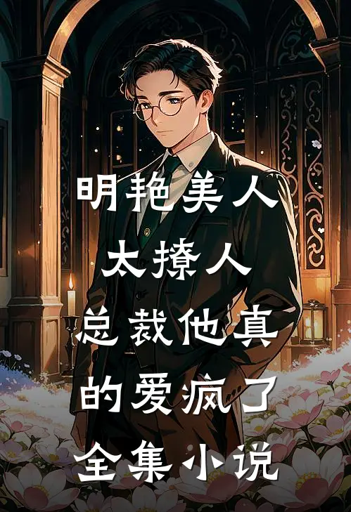 明艳美人太撩人，总裁他真的爱疯了全集小说