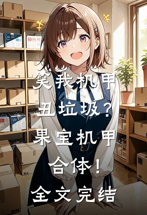 笑我机甲丑垃圾？果宝机甲合体！全文完结