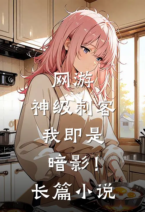 网游：神级刺客，我即是暗影！长篇小说