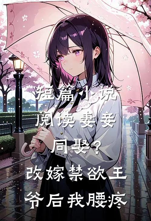 短篇小说阅读妻妾同娶？改嫁禁欲王爷后我腰疼
