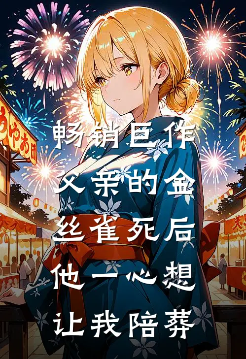 畅销巨作父亲的金丝雀死后，他一心想让我陪葬