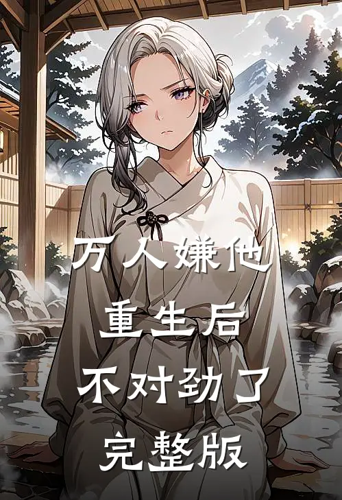 万人嫌他重生后，不对劲了完整版