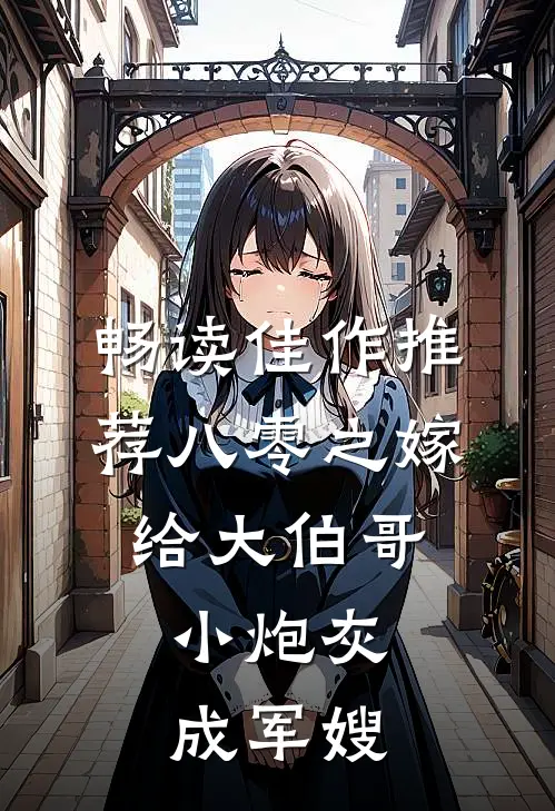 畅读佳作推荐八零之嫁给大伯哥，小炮灰成军嫂