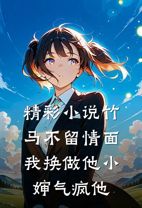 精彩小说竹马不留情面我换做他小婶气疯他