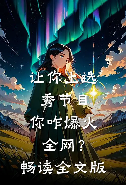 让你上选秀节目，你咋爆火全网？畅读全文版