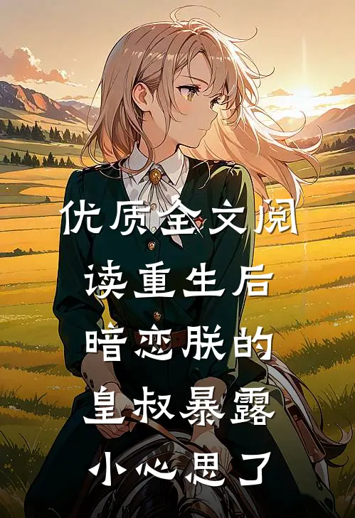 优质全文阅读重生后，暗恋朕的皇叔暴露小心思了