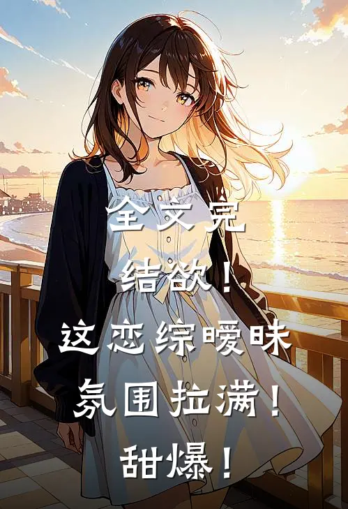 全文完结欲！这恋综暧昧氛围拉满！甜爆！
