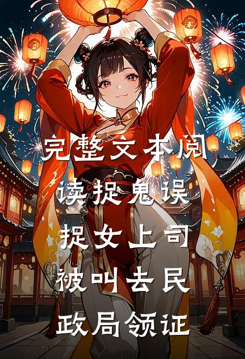 完整文本阅读捉鬼误捉女上司，被叫去民政局领证