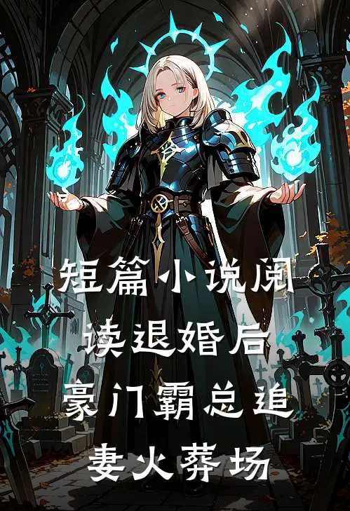 短篇小说阅读退婚后，豪门霸总追妻火葬场