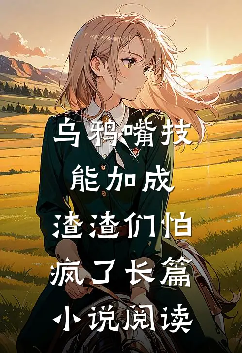 乌鸦嘴技能加成，渣渣们怕疯了长篇小说阅读