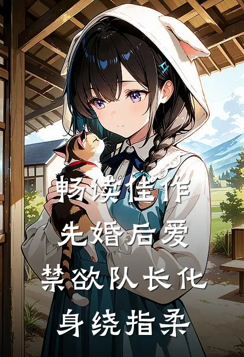 畅读佳作先婚后爱，禁欲队长化身绕指柔
