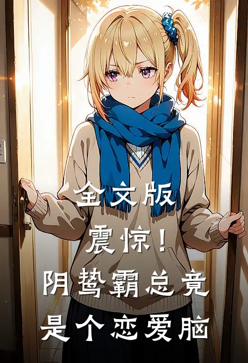 全文版震惊！阴鸷霸总竟是个恋爱脑