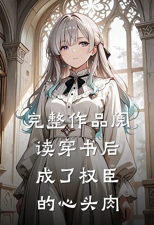完整作品阅读穿书后成了权臣的心头肉