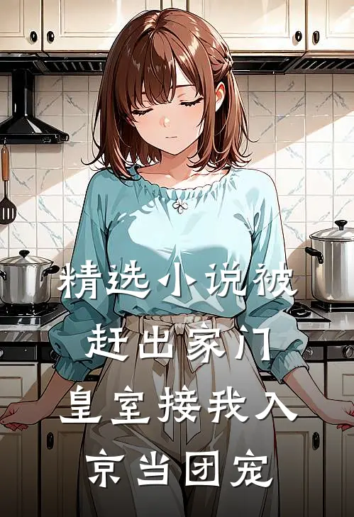 精选小说被赶出家门，皇室接我入京当团宠