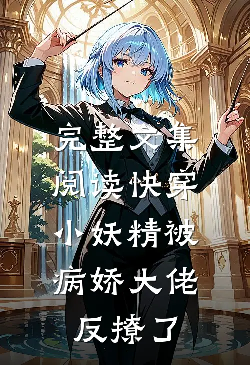 完整文集阅读快穿：小妖精被病娇大佬反撩了