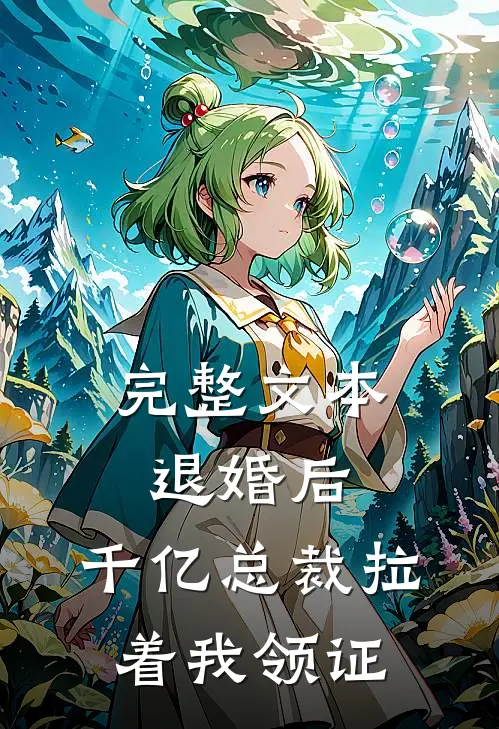 完整文本退婚后，千亿总裁拉着我领证