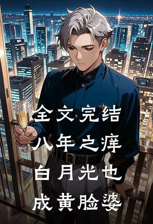 全文完结八年之痒，白月光也成黄脸婆