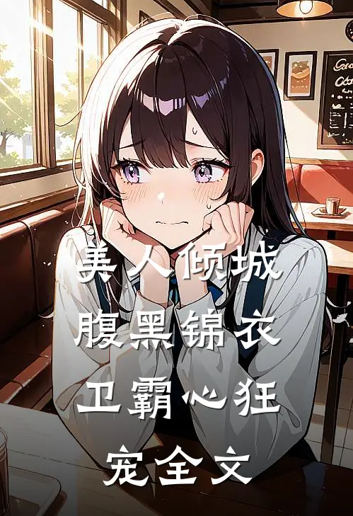 美人倾城，腹黑锦衣卫霸心狂宠全文