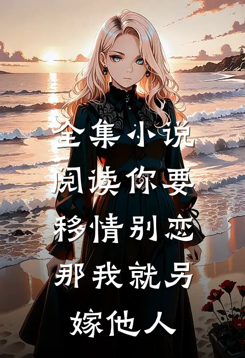 全集小说阅读你要移情别恋，那我就另嫁他人