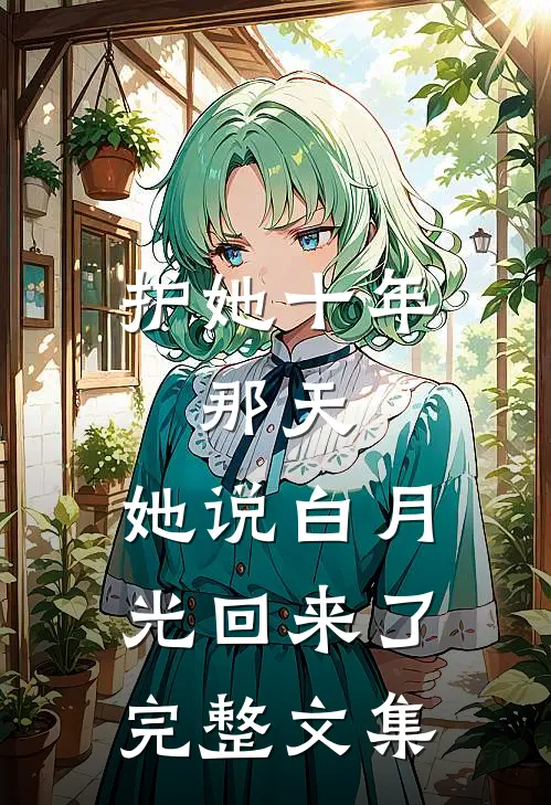 护她十年，那天，她说白月光回来了完整文集