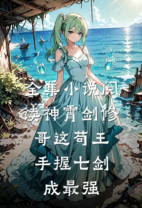 全集小说阅读神霄剑修：哥这苟王手握七剑成最强