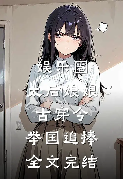 娱乐圈：太后娘娘古穿今，举国追捧全文完结