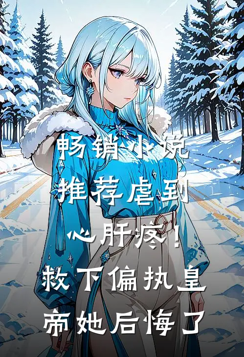 畅销小说推荐虐到心肝疼！救下偏执皇帝她后悔了