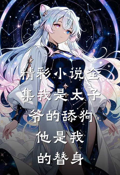 精彩小说全集我是太子爷的舔狗,他是我的替身