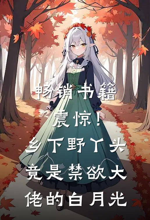 畅销书籍震惊！乡下野丫头竟是禁欲大佬的白月光