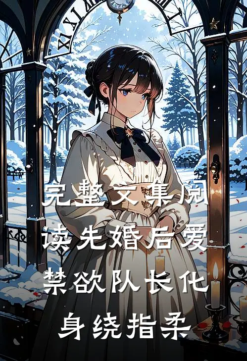 完整文集阅读先婚后爱，禁欲队长化身绕指柔
