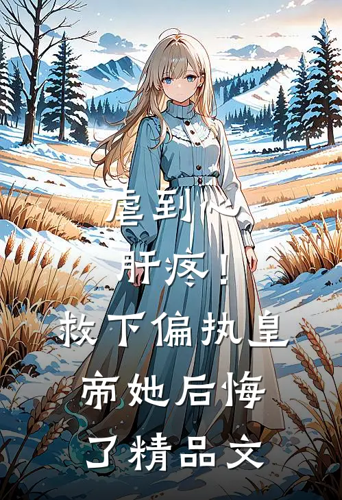 虐到心肝疼！救下偏执皇帝她后悔了精品文